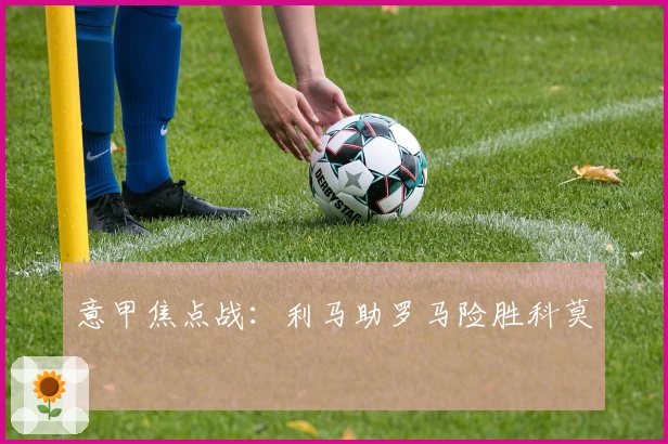 意甲焦点战：利马助罗马险胜科莫