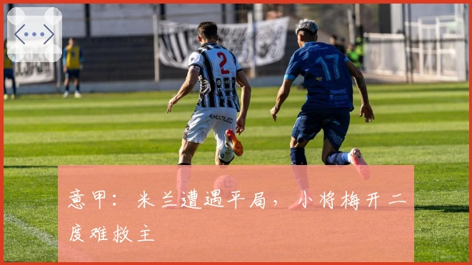 意甲：米兰遭遇平局，小将梅开二度难救主