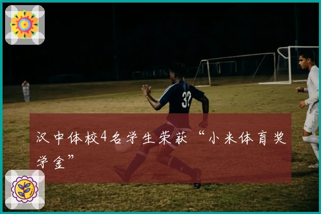 汉中体校4名学生荣获“小米体育奖学金”