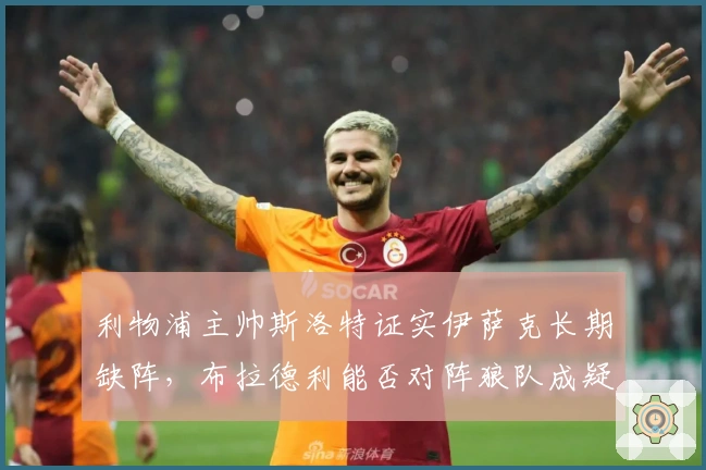 利物浦主帅斯洛特证实伊萨克长期缺阵，布拉德利能否对阵狼队成疑