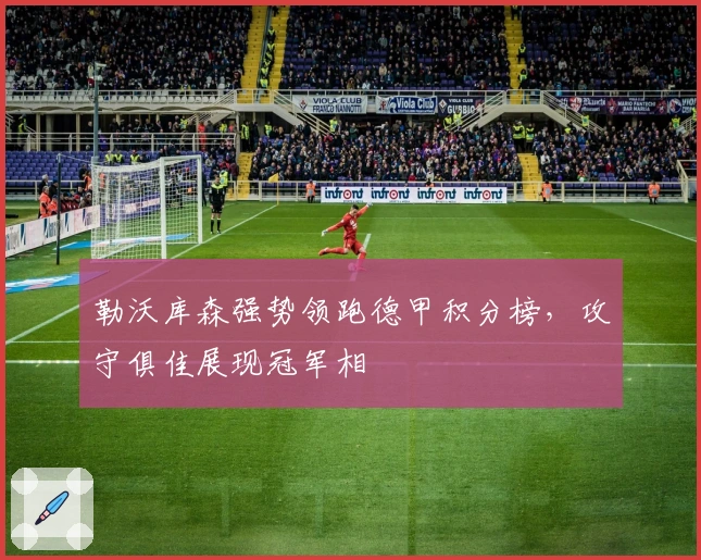 勒沃库森强势领跑德甲积分榜，攻守俱佳展现冠军相