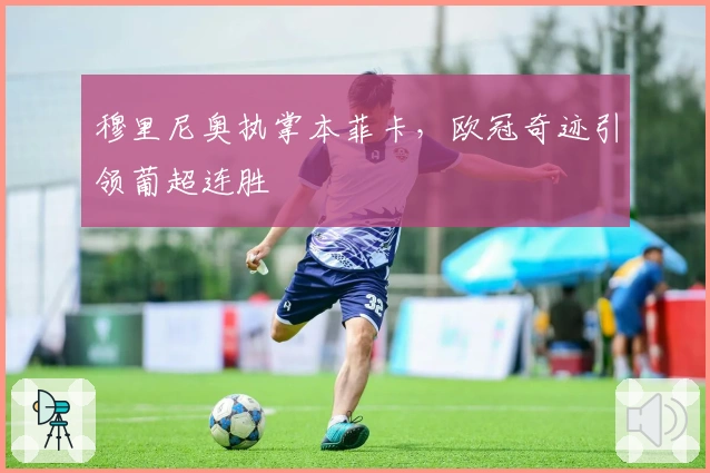 穆里尼奥执掌本菲卡,欧冠奇迹引领葡超连胜