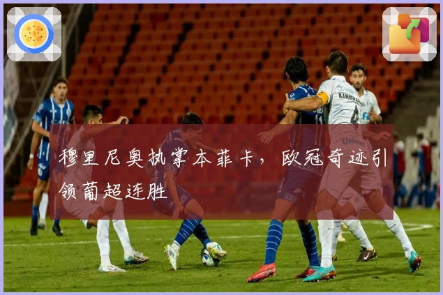 穆里尼奥执掌本菲卡，欧冠奇迹引领葡超连胜