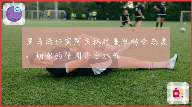 罗马诺证实阿莫林对曼联转会态度，切尔西传闻浮出水面